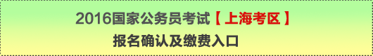 2016年國家公務(wù)員考試【上?？紖^(qū)】報名確認及繳費入口